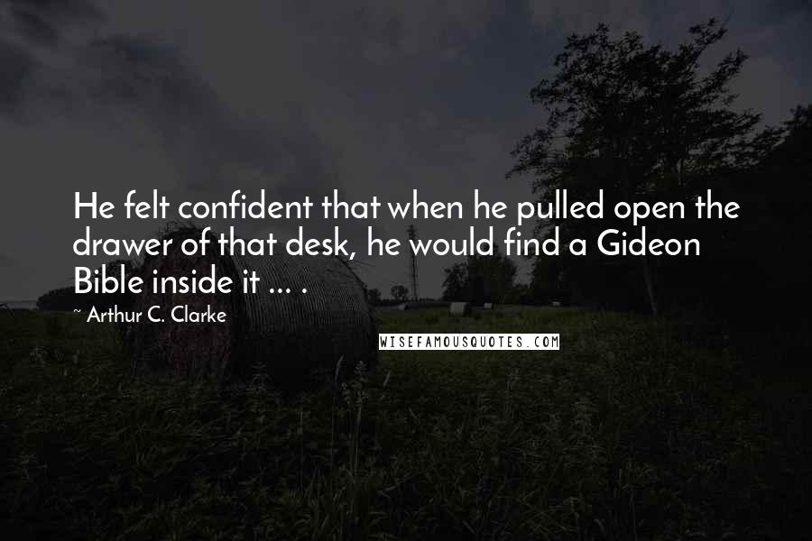 Arthur C. Clarke Quotes: He felt confident that when he pulled open the drawer of that desk, he would find a Gideon Bible inside it ... .