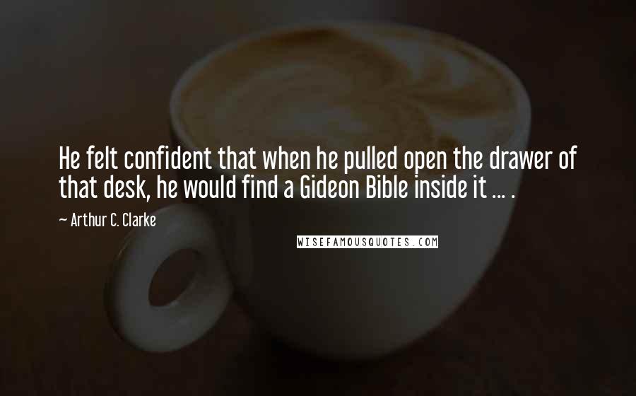 Arthur C. Clarke Quotes: He felt confident that when he pulled open the drawer of that desk, he would find a Gideon Bible inside it ... .