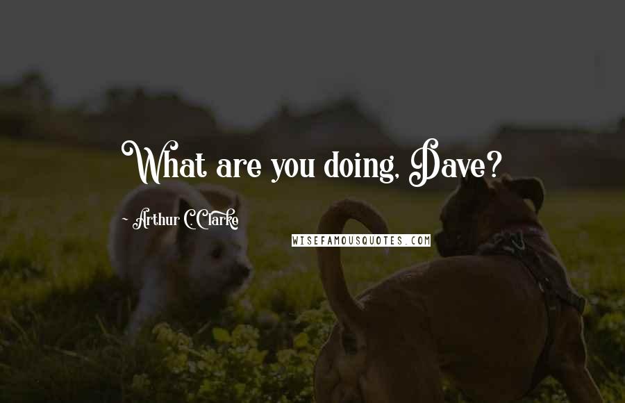 Arthur C. Clarke Quotes: What are you doing, Dave?