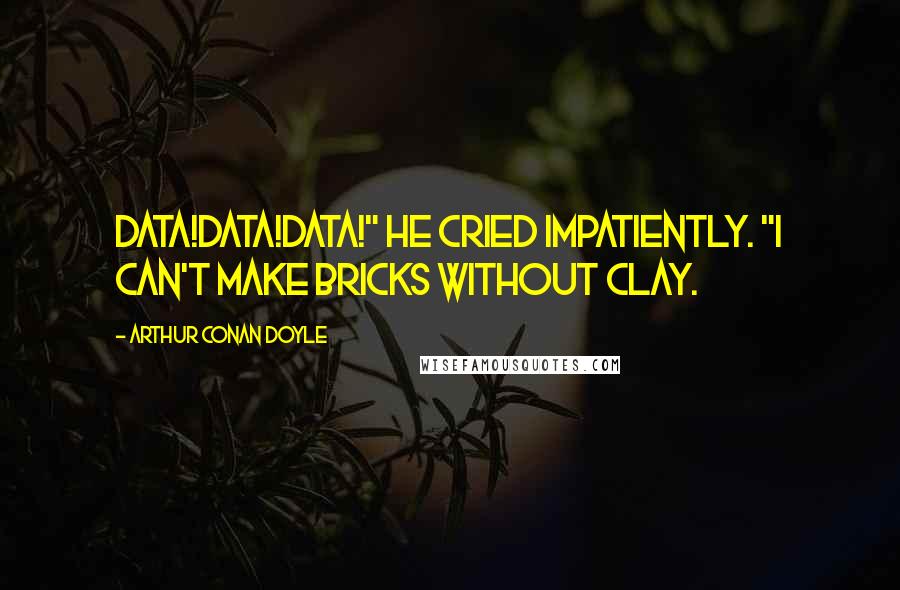 Arthur Conan Doyle Quotes: Data!data!data!" he cried impatiently. "I can't make bricks without clay.