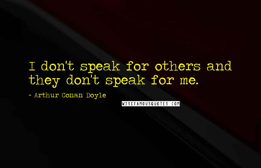 Arthur Conan Doyle Quotes: I don't speak for others and they don't speak for me.