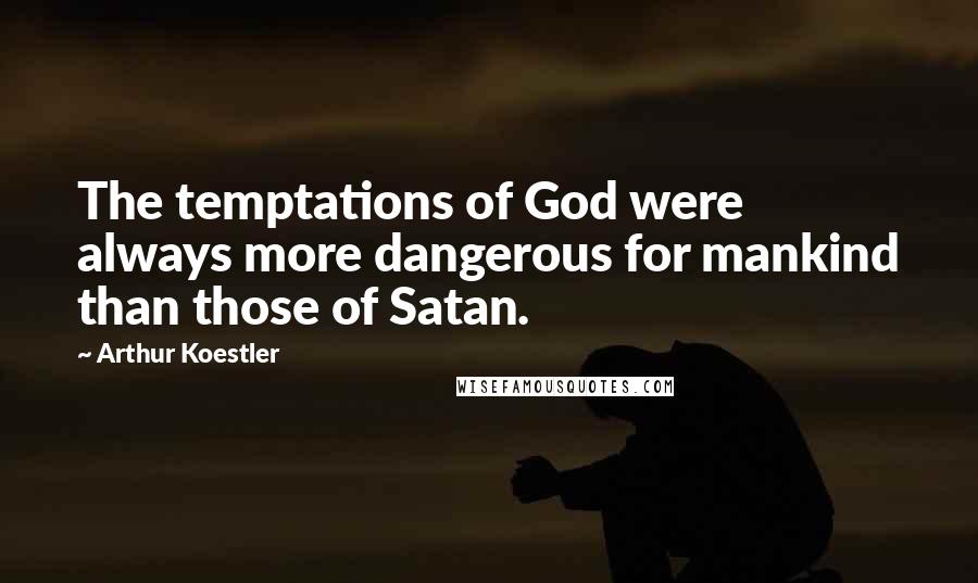 Arthur Koestler Quotes: The temptations of God were always more dangerous for mankind than those of Satan.