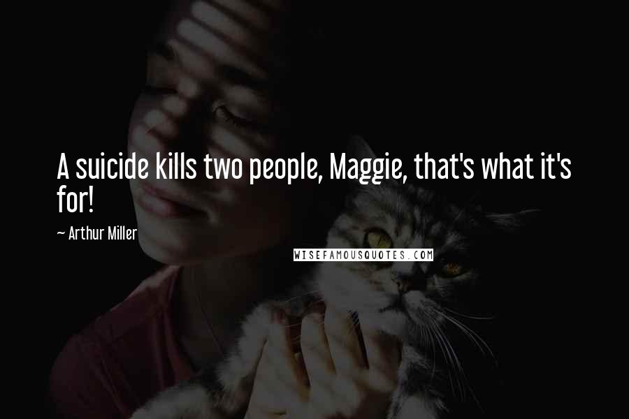 Arthur Miller Quotes: A suicide kills two people, Maggie, that's what it's for!