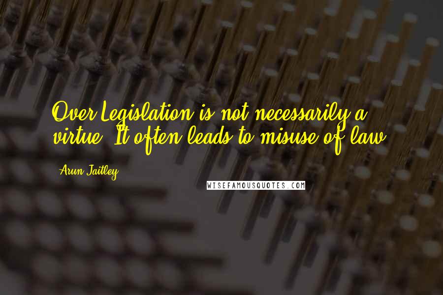 Arun Jaitley Quotes: Over Legislation is not necessarily a virtue. It often leads to misuse of law.