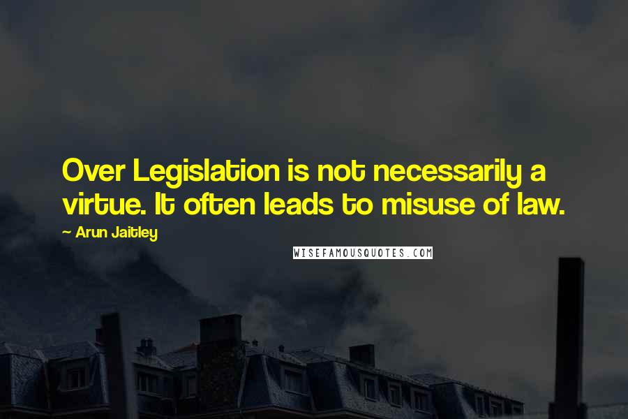 Arun Jaitley Quotes: Over Legislation is not necessarily a virtue. It often leads to misuse of law.