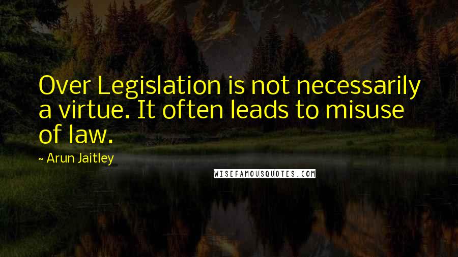 Arun Jaitley Quotes: Over Legislation is not necessarily a virtue. It often leads to misuse of law.