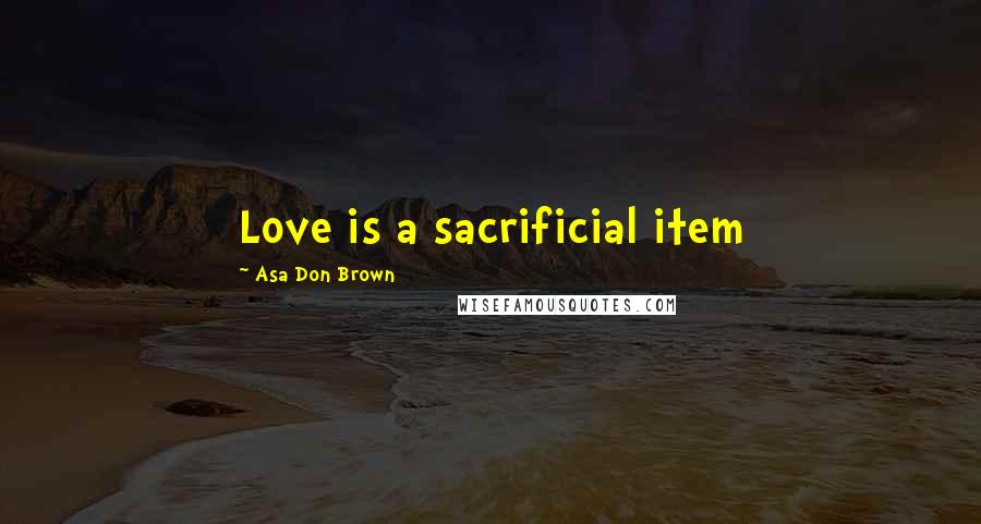 Asa Don Brown Quotes: Love is a sacrificial item