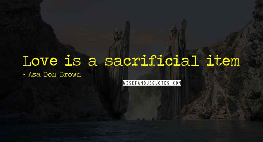 Asa Don Brown Quotes: Love is a sacrificial item