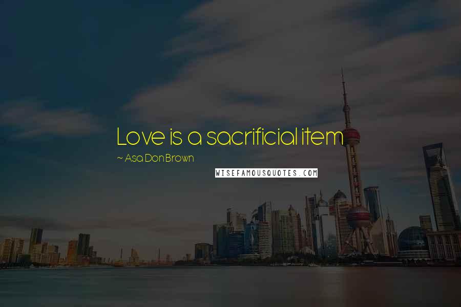 Asa Don Brown Quotes: Love is a sacrificial item