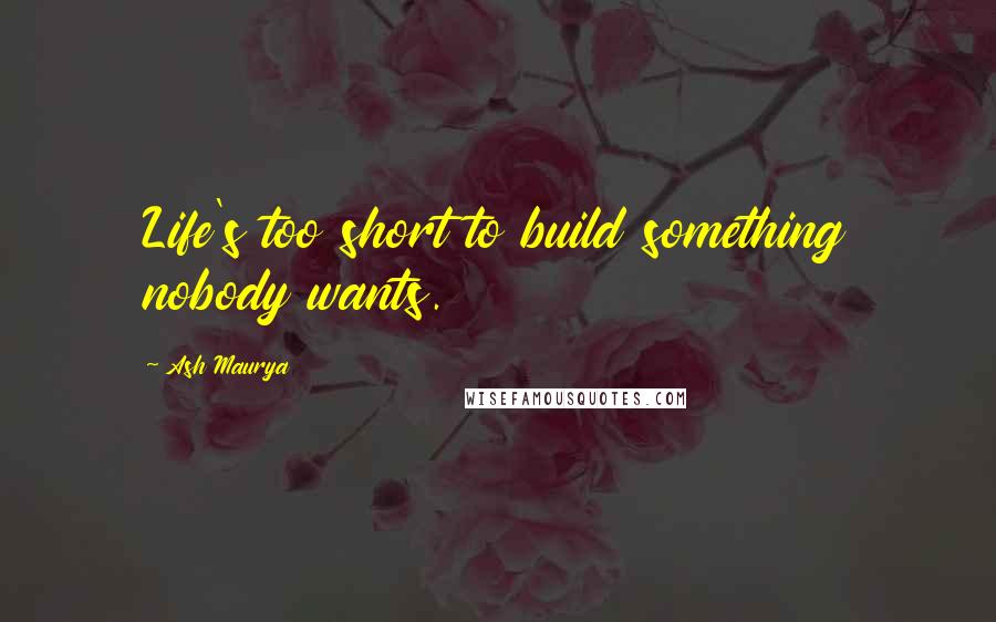 Ash Maurya Quotes: Life's too short to build something nobody wants.