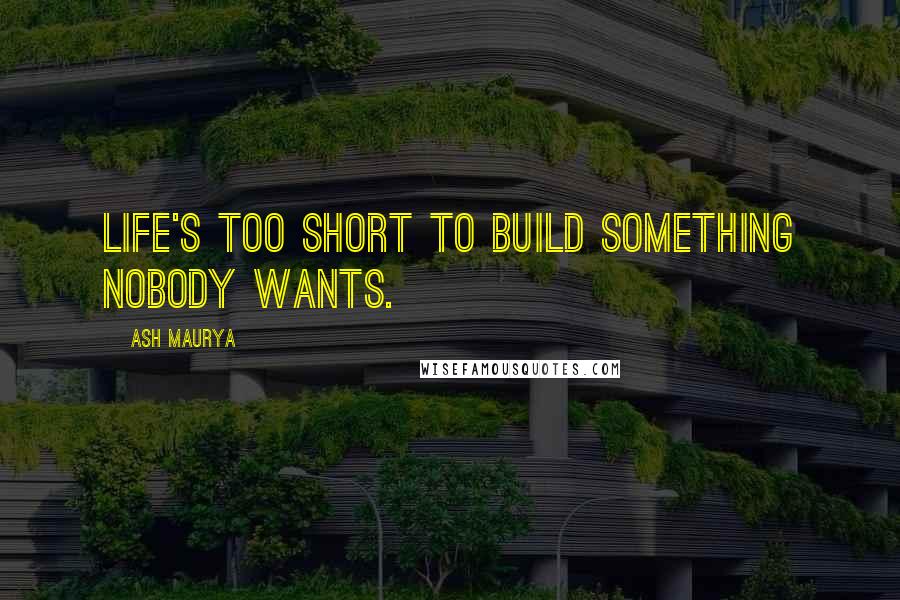 Ash Maurya Quotes: Life's too short to build something nobody wants.