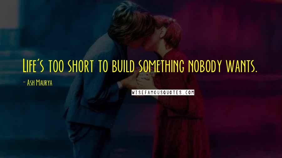 Ash Maurya Quotes: Life's too short to build something nobody wants.