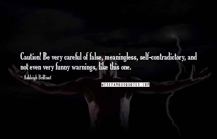 Ashleigh Brilliant Quotes: Caution! Be very careful of false, meaningless, self-contradictory, and not even very funny warnings, like this one.