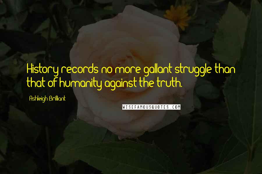 Ashleigh Brilliant Quotes: History records no more gallant struggle than that of humanity against the truth.