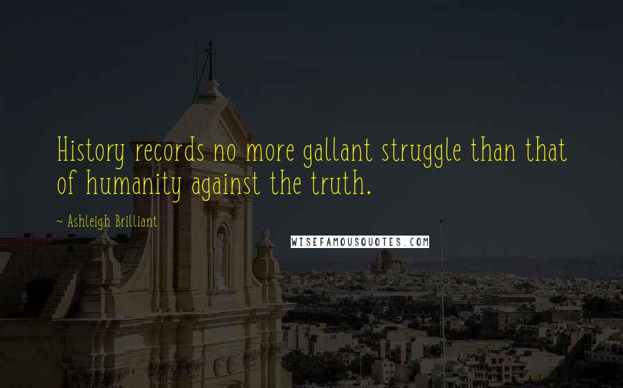 Ashleigh Brilliant Quotes: History records no more gallant struggle than that of humanity against the truth.