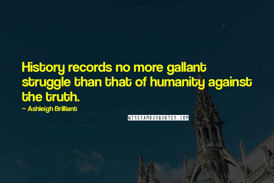 Ashleigh Brilliant Quotes: History records no more gallant struggle than that of humanity against the truth.