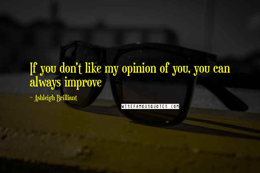 Ashleigh Brilliant Quotes: If you don't like my opinion of you, you can always improve