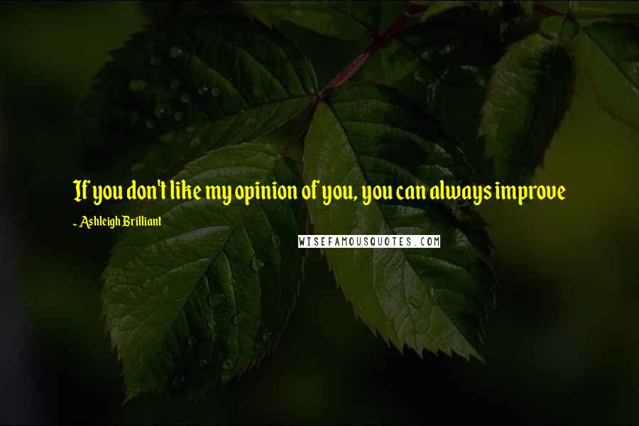 Ashleigh Brilliant Quotes: If you don't like my opinion of you, you can always improve