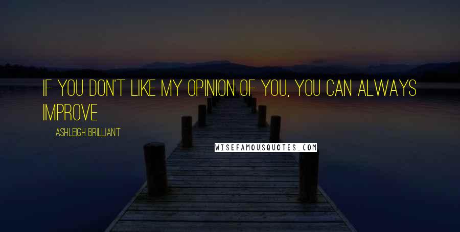 Ashleigh Brilliant Quotes: If you don't like my opinion of you, you can always improve