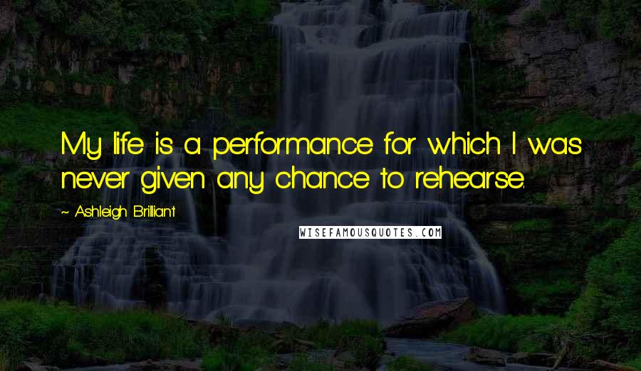 Ashleigh Brilliant Quotes: My life is a performance for which I was never given any chance to rehearse.