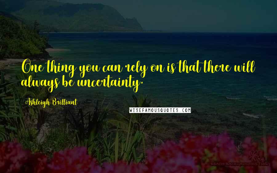 Ashleigh Brilliant Quotes: One thing you can rely on is that there will always be uncertainty.