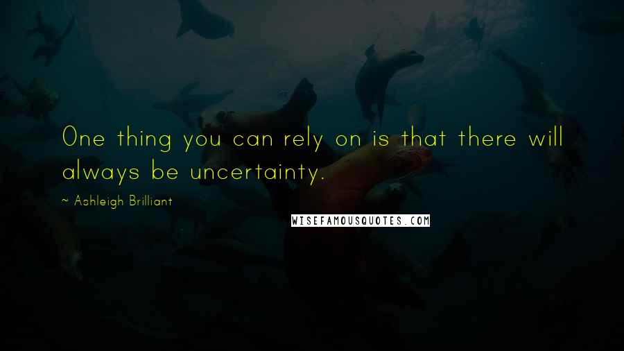 Ashleigh Brilliant Quotes: One thing you can rely on is that there will always be uncertainty.