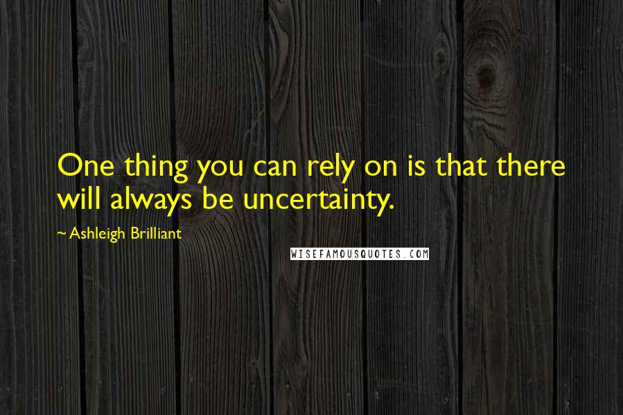 Ashleigh Brilliant Quotes: One thing you can rely on is that there will always be uncertainty.