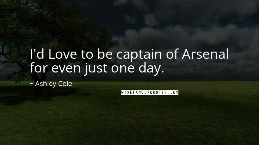 Ashley Cole Quotes: I'd Love to be captain of Arsenal for even just one day.