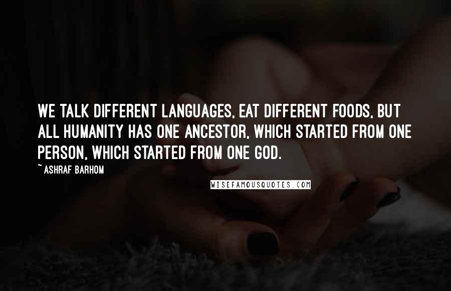 Ashraf Barhom Quotes: We talk different languages, eat different foods, but all humanity has one ancestor, which started from one person, which started from one god.