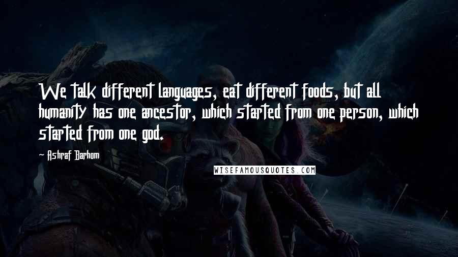 Ashraf Barhom Quotes: We talk different languages, eat different foods, but all humanity has one ancestor, which started from one person, which started from one god.