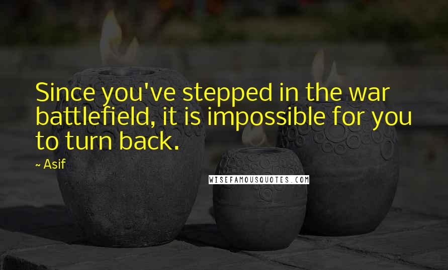 Asif Quotes: Since you've stepped in the war battlefield, it is impossible for you to turn back.