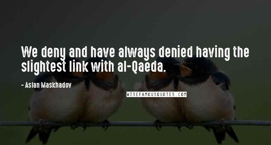 Aslan Maskhadov Quotes: We deny and have always denied having the slightest link with al-Qaeda.