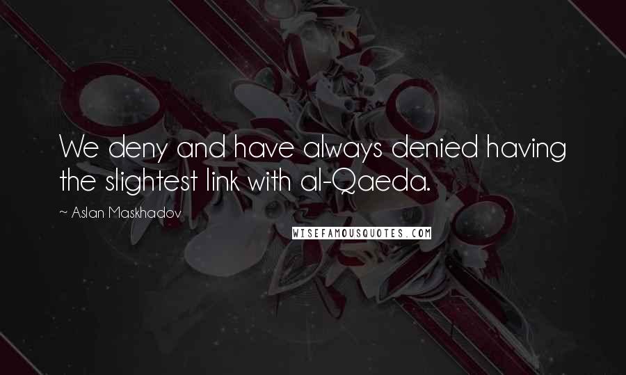 Aslan Maskhadov Quotes: We deny and have always denied having the slightest link with al-Qaeda.