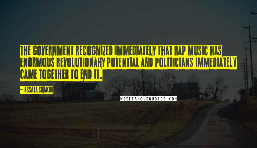 Assata Shakur Quotes: The government recognized immediately that Rap music has enormous revolutionary potential and politicians immediately came together to end it.