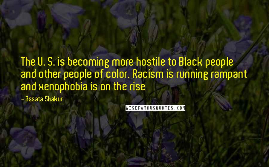 Assata Shakur Quotes: The U. S. is becoming more hostile to Black people and other people of color. Racism is running rampant and xenophobia is on the rise