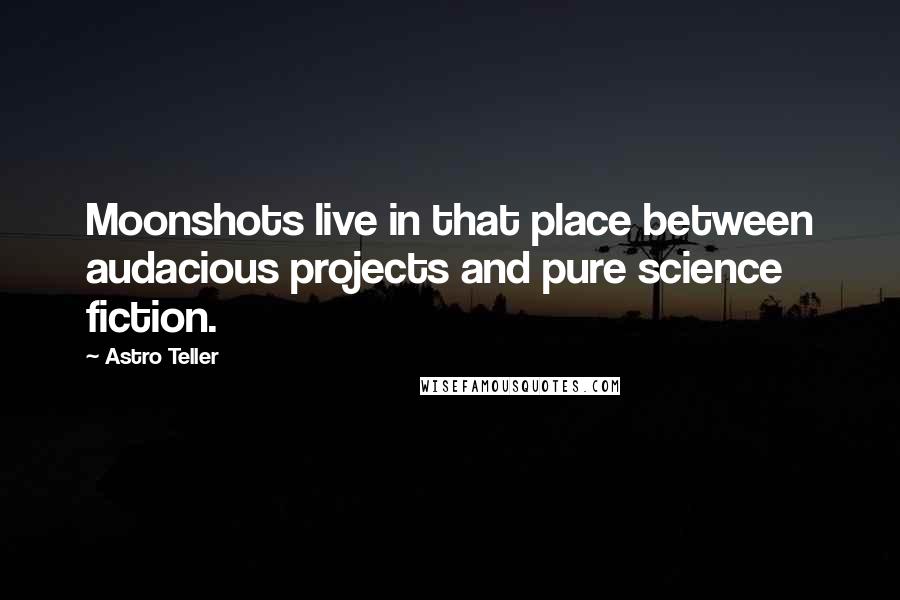 Astro Teller Quotes: Moonshots live in that place between audacious projects and pure science fiction.