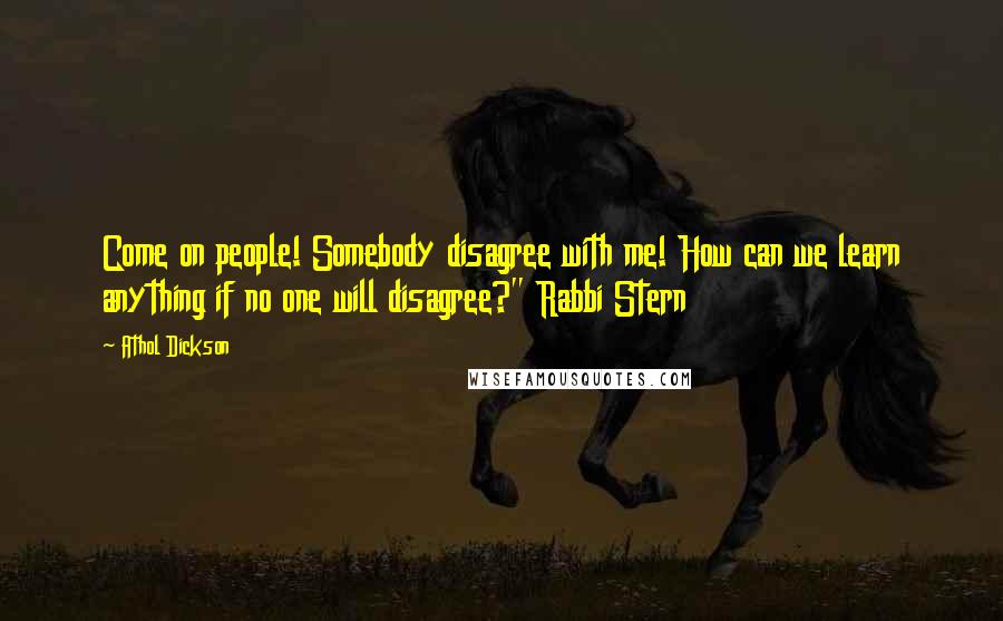 Athol Dickson Quotes: Come on people! Somebody disagree with me! How can we learn anything if no one will disagree?" Rabbi Stern