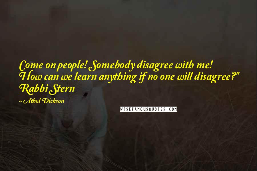 Athol Dickson Quotes: Come on people! Somebody disagree with me! How can we learn anything if no one will disagree?" Rabbi Stern