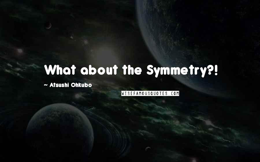 Atsushi Ohkubo Quotes: What about the Symmetry?!