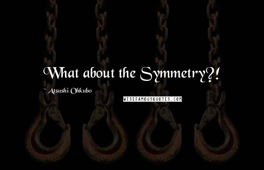 Atsushi Ohkubo Quotes: What about the Symmetry?!