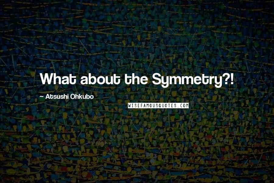 Atsushi Ohkubo Quotes: What about the Symmetry?!