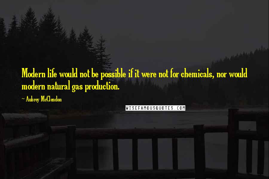 Aubrey McClendon Quotes: Modern life would not be possible if it were not for chemicals, nor would modern natural gas production.