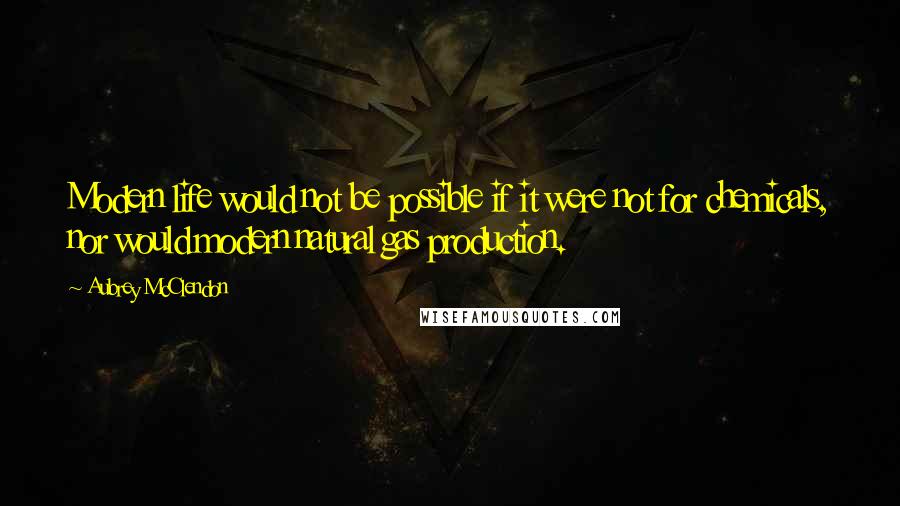 Aubrey McClendon Quotes: Modern life would not be possible if it were not for chemicals, nor would modern natural gas production.