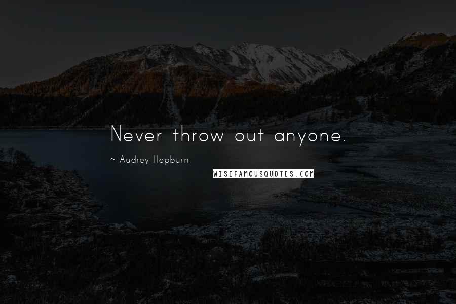 Audrey Hepburn Quotes: Never throw out anyone.