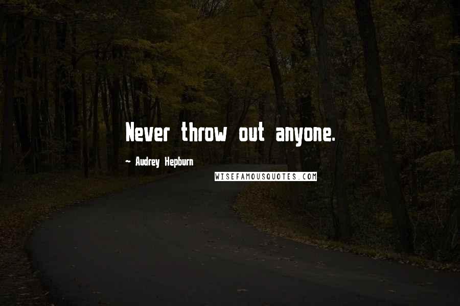 Audrey Hepburn Quotes: Never throw out anyone.