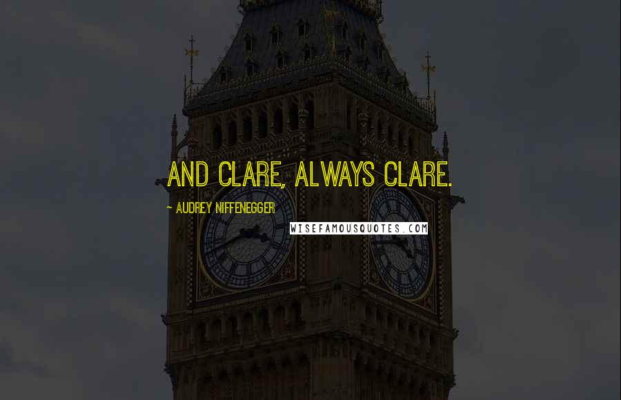 Audrey Niffenegger Quotes: And Clare, always Clare.