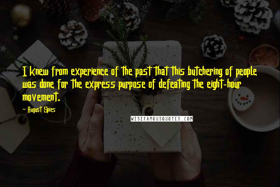 August Spies Quotes: I knew from experience of the past that this butchering of people was done for the express purpose of defeating the eight-hour movement.