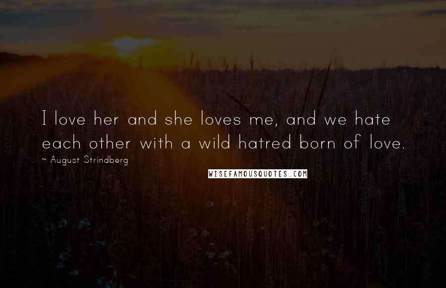 August Strindberg Quotes: I love her and she loves me, and we hate each other with a wild hatred born of love.