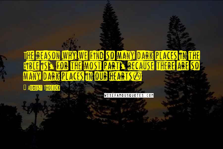 August Tholuck Quotes: The reason why we find so many dark places in the Bible is, for the most part, because there are so many dark places in our hearts.