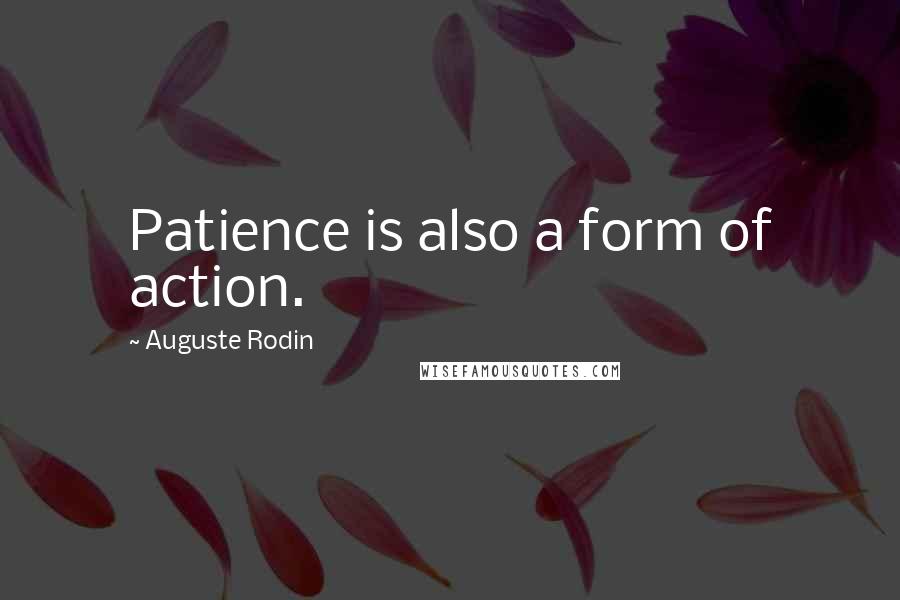 Auguste Rodin Quotes: Patience is also a form of action.